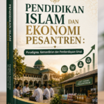 PENDIDIKAN ISLAM DAN EKONOMI PESANTREN : Paradigma, Kemandirian dan Pemberdayaan Umat